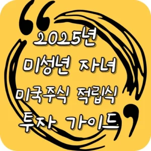 2025년 미성년 자녀 미국주식 적립식 투자 가이드